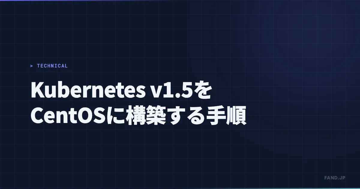 Kubernetes (v1.5) を CentOS 7.3 に構築してコンテナをデプロイ可能にするまでの手順