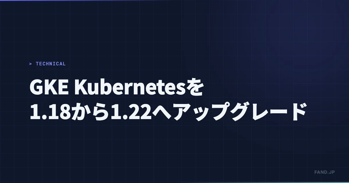 [GKE] Kubernetes を 1.18から1.22までアップグレードした記録